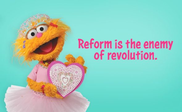 Zoe from 'Sesame Street' next to the line, "Reform is the enemy of revolution" from 'Meet the Feebles'.